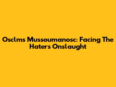 Osclms Mussoumanosc: Facing The Haters' Onslaught