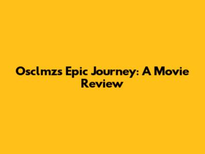 Osclmz's Epic Journey: A Movie Review
