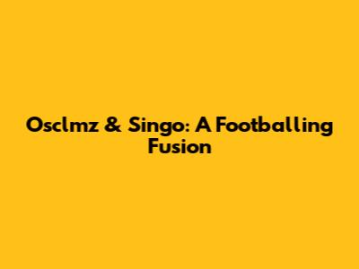 Osclmz & Singo: A Footballing Fusion