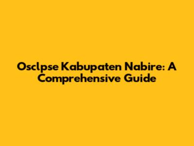 Osclpse Kabupaten Nabire: A Comprehensive Guide