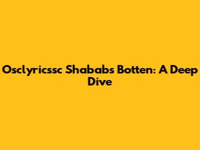 Osclyricssc Shababs Botten: A Deep Dive