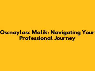 Oscnaylasc Malik: Navigating Your Professional Journey