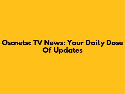 Oscnetsc TV News: Your Daily Dose Of Updates