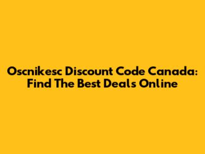 Oscnikesc Discount Code Canada: Find The Best Deals Online