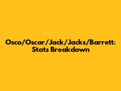 Osco/Oscar/Jack/Jacks/Barrett: Stats Breakdown