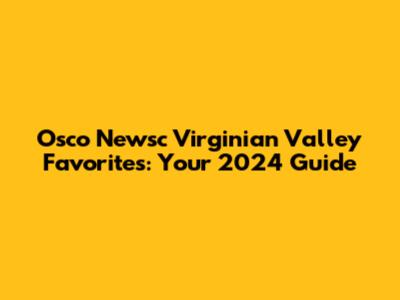 Osco Newsc Virginian Valley Favorites: Your 2024 Guide