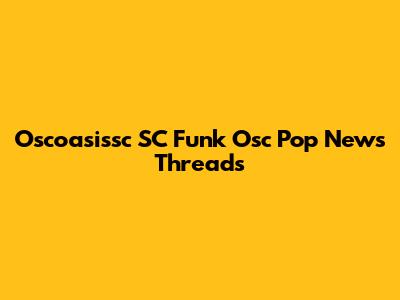 Oscoasissc SC Funk Osc Pop News Threads
