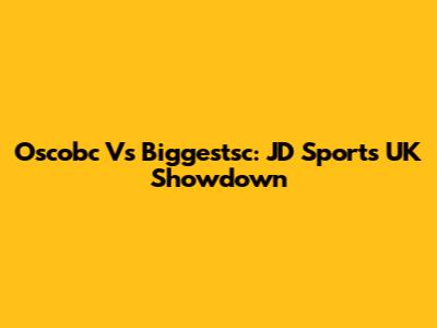 Oscobc Vs Biggestsc: JD Sports UK Showdown