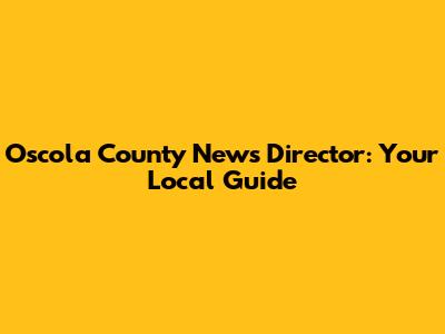 Oscola County News Director: Your Local Guide