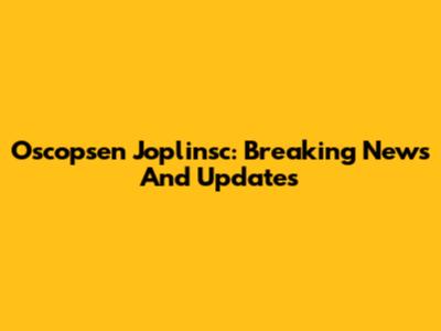 Oscopsen Joplinsc: Breaking News And Updates