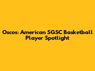 Oscos: American SGSC Basketball Player Spotlight