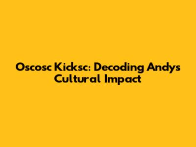 Oscosc Kicksc: Decoding Andy's Cultural Impact