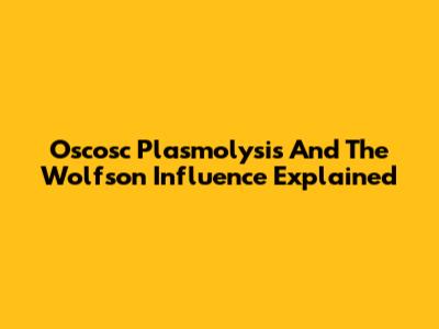 Oscosc Plasmolysis And The Wolfson Influence Explained