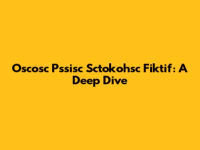 Oscosc Pssisc Sctokohsc Fiktif: A Deep Dive