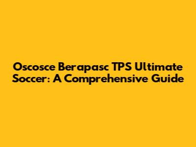 Oscosce Berapasc TPS Ultimate Soccer: A Comprehensive Guide