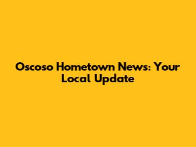 Oscoso Hometown News: Your Local Update