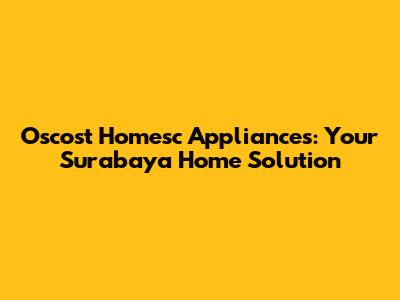 Oscost Homesc Appliances: Your Surabaya Home Solution