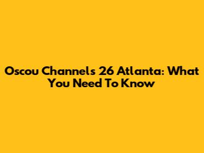 Oscou Channel's 26 Atlanta: What You Need To Know