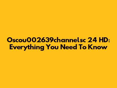 Oscou002639channelsc 24 HD: Everything You Need To Know