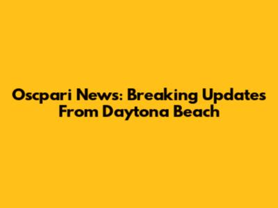 Oscpari News: Breaking Updates From Daytona Beach