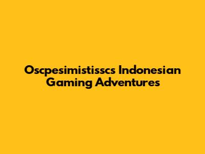 Oscpesimistissc's Indonesian Gaming Adventures