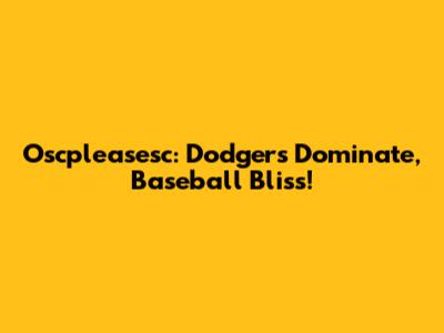 Oscpleasesc: Dodgers Dominate, Baseball Bliss!