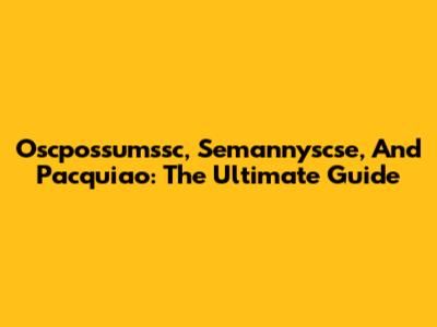 Oscpossumssc, Semannyscse, And Pacquiao: The Ultimate Guide