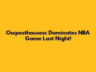Oscposthousesc Dominates NBA Game Last Night!