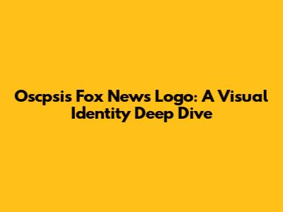 Oscpsis Fox News Logo: A Visual Identity Deep Dive