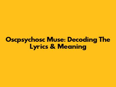 Oscpsychosc Muse: Decoding The Lyrics & Meaning