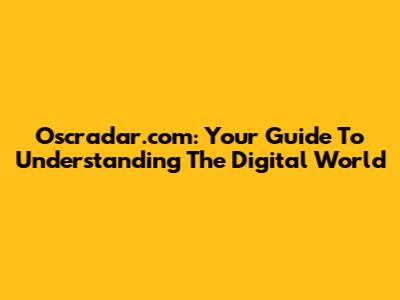 Oscradar.com: Your Guide To Understanding The Digital World