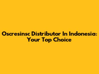 Oscresinsc Distributor In Indonesia: Your Top Choice