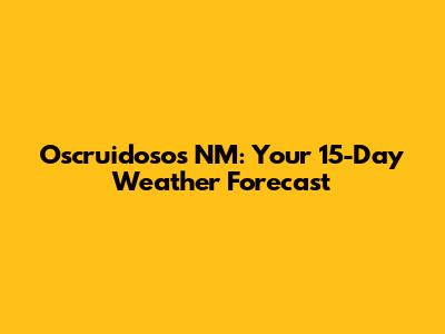 Oscruidosos NM: Your 15-Day Weather Forecast
