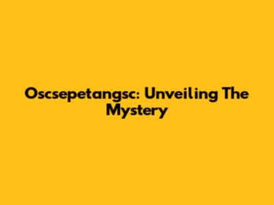 Oscsepetangsc: Unveiling The Mystery