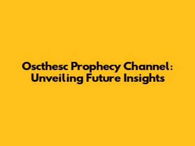 Oscthesc Prophecy Channel: Unveiling Future Insights
