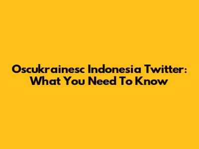Oscukrainesc Indonesia Twitter: What You Need To Know