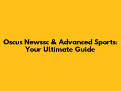 Oscus Newssc & Advanced Sports: Your Ultimate Guide