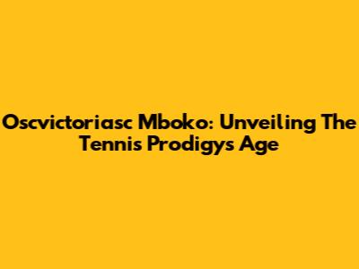 Oscvictoriasc Mboko: Unveiling The Tennis Prodigy's Age