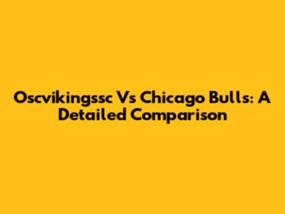 Oscvikingssc Vs Chicago Bulls: A Detailed Comparison