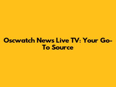 Oscwatch News Live TV: Your Go-To Source