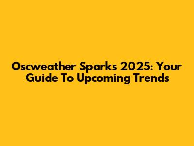 Oscweather Sparks 2025: Your Guide To Upcoming Trends