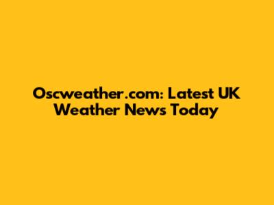 Oscweather.com: Latest UK Weather News Today