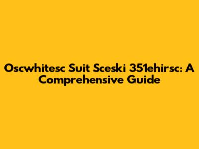 Oscwhitesc Suit Sceski 351ehirsc: A Comprehensive Guide