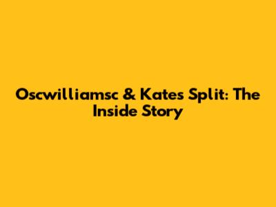 Oscwilliamsc & Kate's Split: The Inside Story