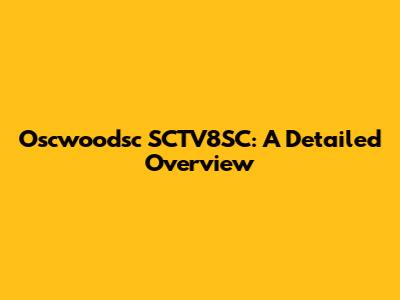 Oscwoodsc SCTV8SC: A Detailed Overview