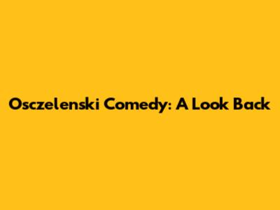 Osczelenski Comedy: A Look Back