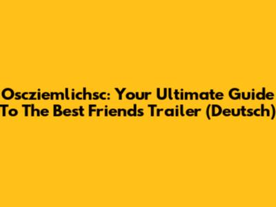 Oscziemlichsc: Your Ultimate Guide To The Best Friends Trailer (Deutsch)
