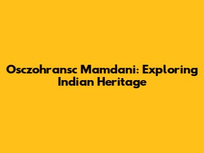 Osczohransc Mamdani: Exploring Indian Heritage