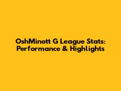 OshMinott G League Stats: Performance & Highlights