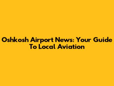 Oshkosh Airport News: Your Guide To Local Aviation